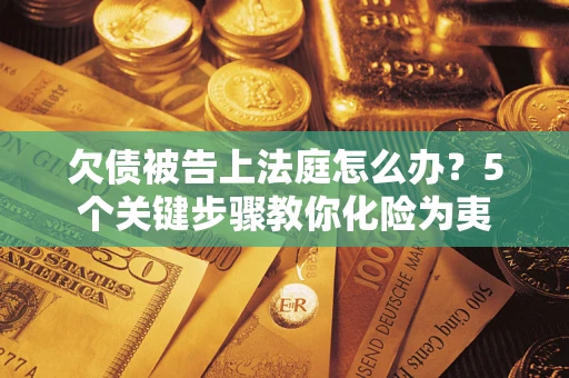 济南欠债被告上法庭怎么办？5个关键步骤教你化险为夷