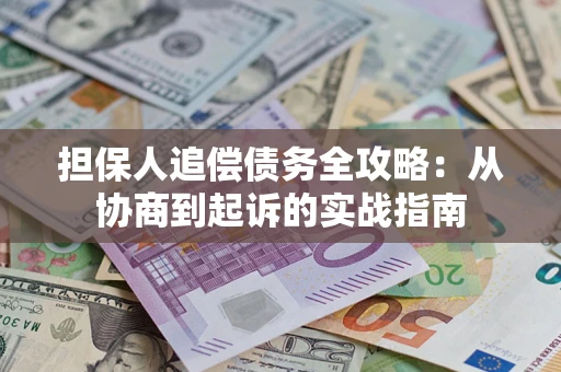 济南担保人追偿债务全攻略:从协商到起诉的实战指南 济南担保人追偿债务全攻略:从协商到起诉的实战指南