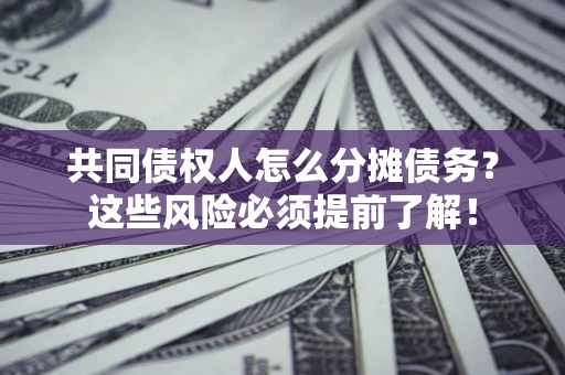 济南共同债权人怎么分摊债务？这些风险必须提前了解！