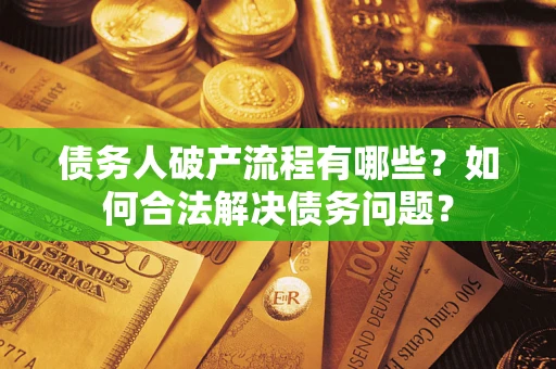 济南债务人破产流程有哪些？如何合法解决债务问题？