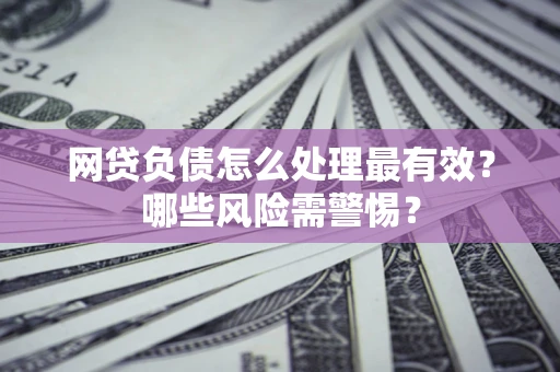 济南网贷负债怎么处理最有效？哪些风险需警惕？