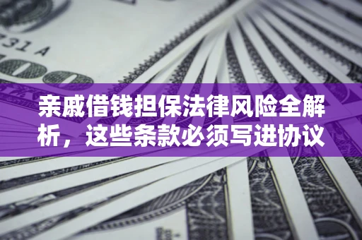 济南亲戚借钱担保法律风险全解析，这些条款必须写进协议