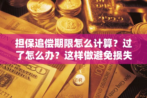 济南担保追偿期限怎么计算？过了怎么办？这样做避免损失！