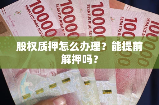 济南股权质押怎么办理？能提前解押吗？