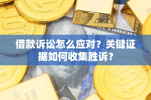 济南借款诉讼怎么应对？关键证据如何收集胜诉？