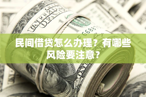 济南民间借贷怎么办理？有哪些风险要注意？