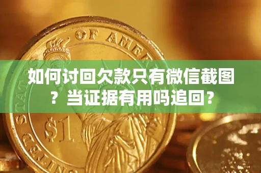 济南如何讨回欠款只有微信截图？当证据有用吗追回？