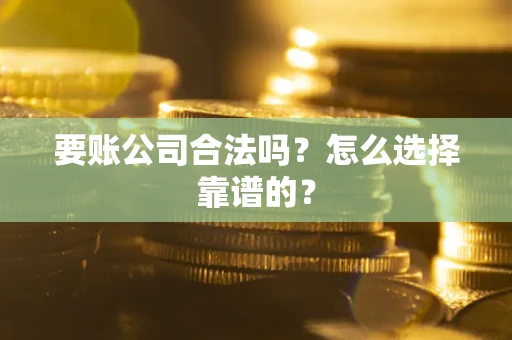 济南要账公司合法吗？怎么选择靠谱的？