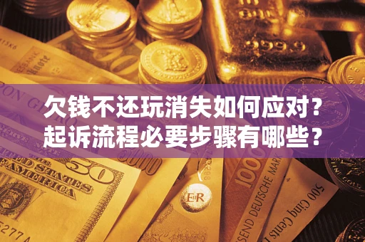 济南欠钱不还玩消失如何应对？起诉流程必要步骤有哪些？