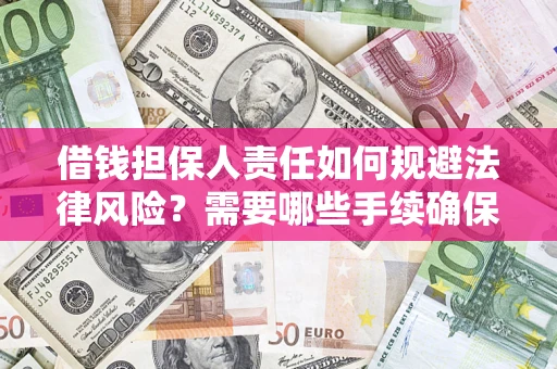 济南借钱担保人责任如何规避法律风险？需要哪些手续确保安全？