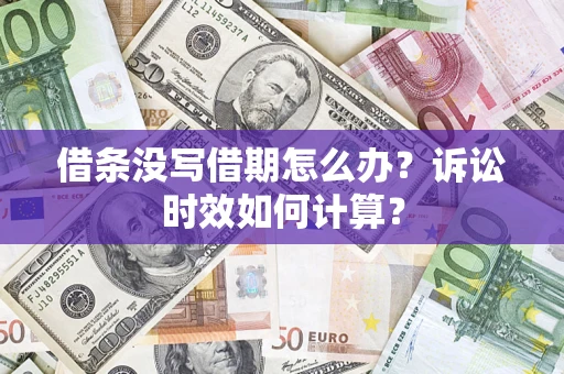 济南借条没写借期怎么办？诉讼时效如何计算？