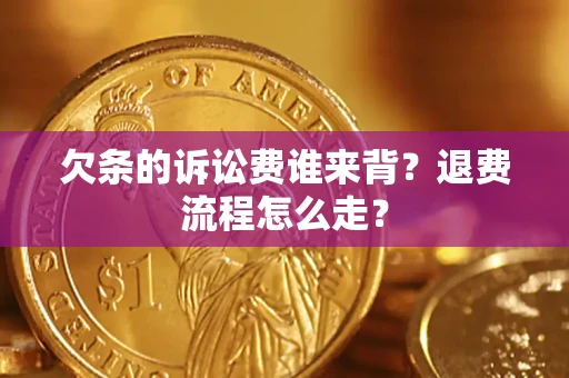 济南欠条的诉讼费谁来背？退费流程怎么走？