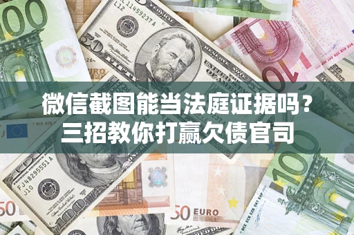 济南微信截图能当法庭证据吗？三招教你打赢欠债官司