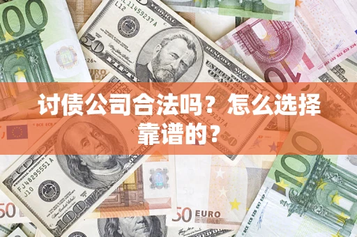 济南讨债公司合法吗？怎么选择靠谱的？