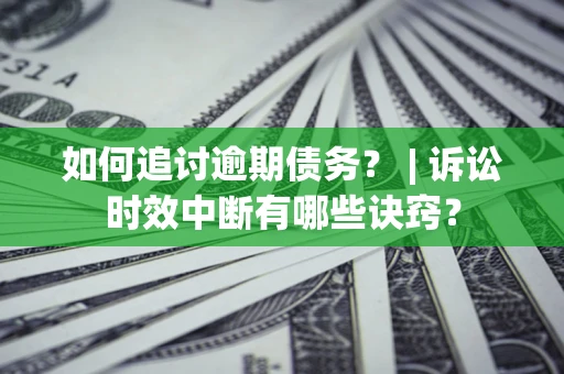 济南如何追讨逾期债务？ | 诉讼时效中断有哪些诀窍？