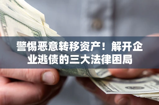 济南警惕恶意转移资产！解开企业逃债的三大法律困局