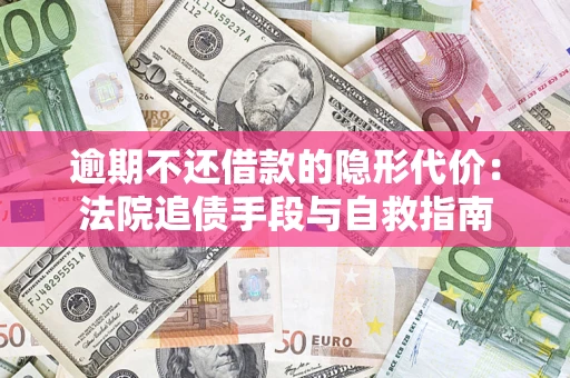 济南逾期不还借款的隐形代价：法院追债手段与自救指南