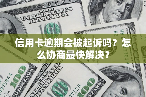 济南信用卡逾期会被起诉吗？怎么协商最快解决？
