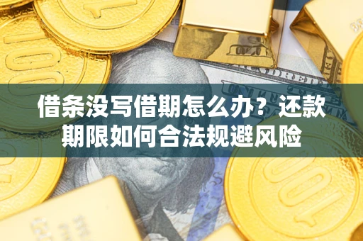 济南借条没写借期怎么办？还款期限如何合法规避风险