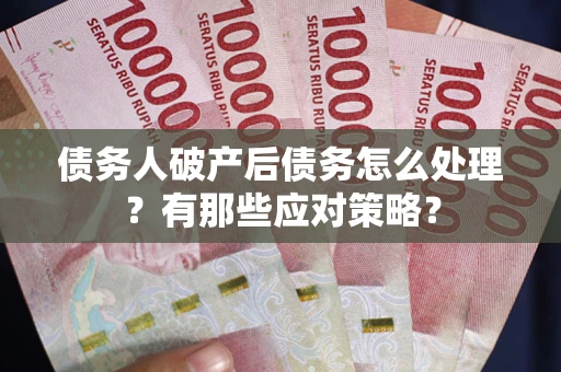 济南债务人破产后债务怎么处理？有那些应对策略？