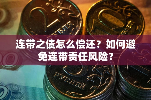 济南连带之债怎么偿还？如何避免连带责任风险？