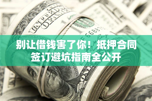 济南别让借钱害了你！抵押合同签订避坑指南全公开