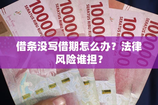 济南借条没写借期怎么办？法律风险谁担？