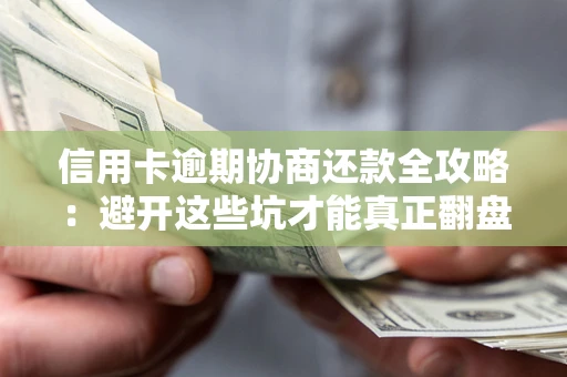 济南信用卡逾期协商还款全攻略：避开这些坑才能真正翻盘