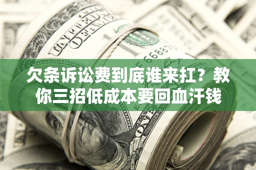 济南欠条诉讼费到底谁来扛？教你三招低成本要回血汗钱